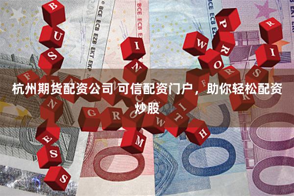 杭州期货配资公司 可信配资门户，助你轻松配资炒股