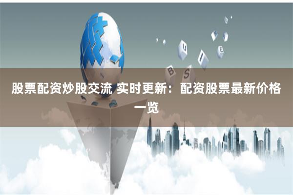 股票配资炒股交流 实时更新：配资股票最新价格一览