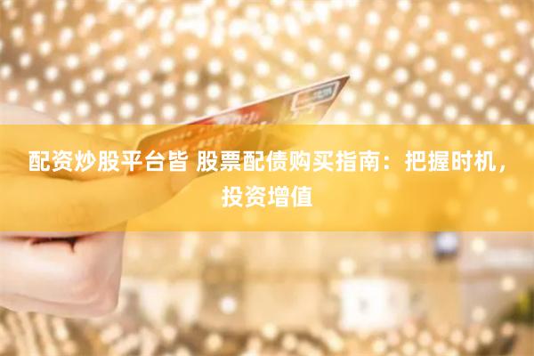 配资炒股平台皆 股票配债购买指南：把握时机，投资增值