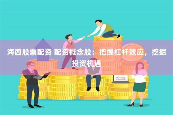 海西股票配资 配资概念股：把握杠杆效应，挖掘投资机遇