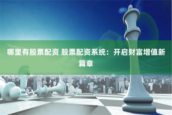 哪里有股票配资 股票配资系统：开启财富增值新篇章