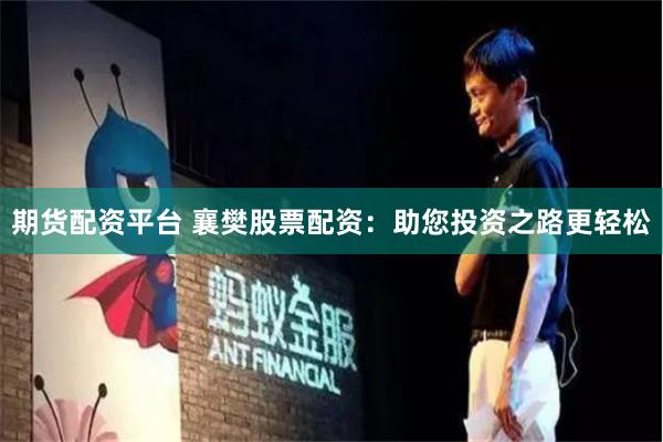 期货配资平台 襄樊股票配资：助您投资之路更轻松