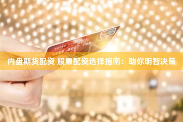内盘期货配资 股票配资选择指南：助你明智决策