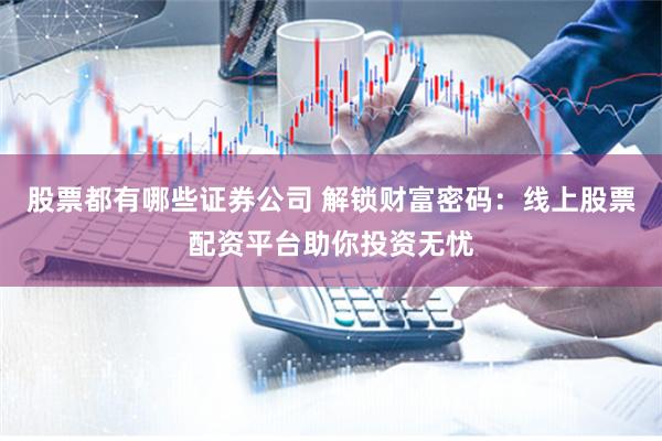 股票都有哪些证券公司 解锁财富密码：线上股票配资平台助你投资无忧