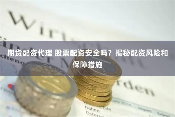 期货配资代理 股票配资安全吗？揭秘配资风险和保障措施