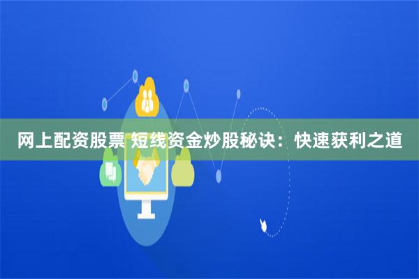 网上配资股票 短线资金炒股秘诀：快速获利之道