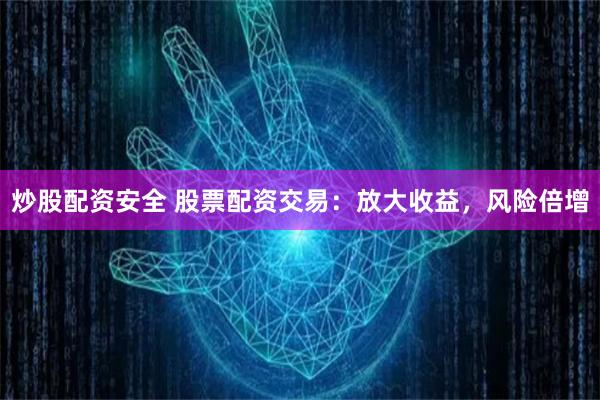 炒股配资安全 股票配资交易：放大收益，风险倍增