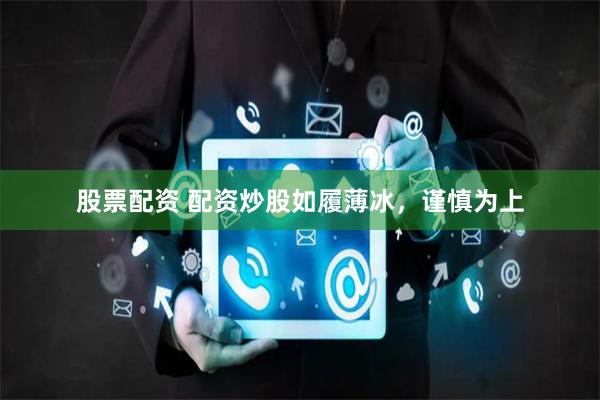 股票配资 配资炒股如履薄冰，谨慎为上