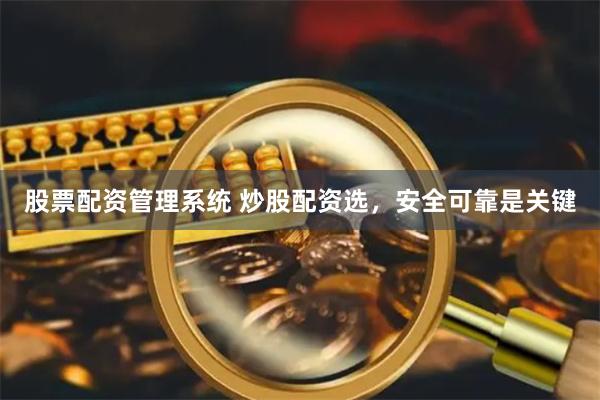 股票配资管理系统 炒股配资选，安全可靠是关键