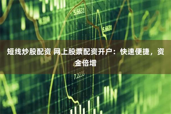 短线炒股配资 网上股票配资开户：快速便捷，资金倍增