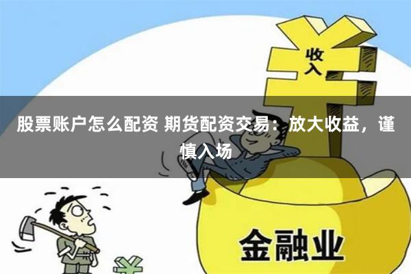 股票账户怎么配资 期货配资交易：放大收益，谨慎入场