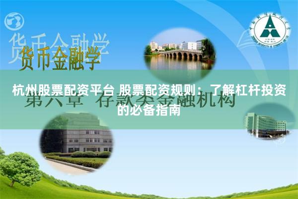 杭州股票配资平台 股票配资规则：了解杠杆投资的必备指南