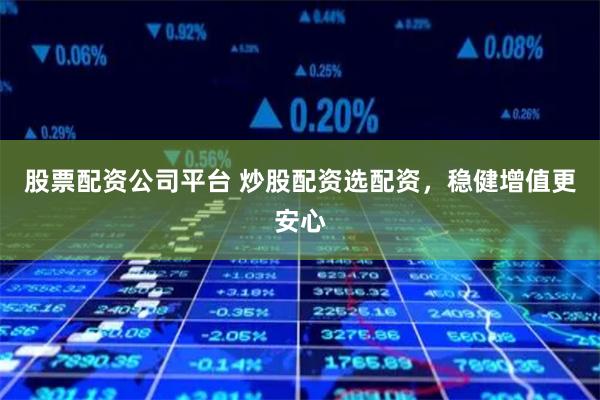 股票配资公司平台 炒股配资选配资,稳健增值更安心
