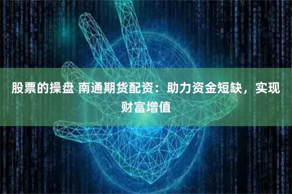 股票的操盘 南通期货配资:助力资金短缺,实现财富增值