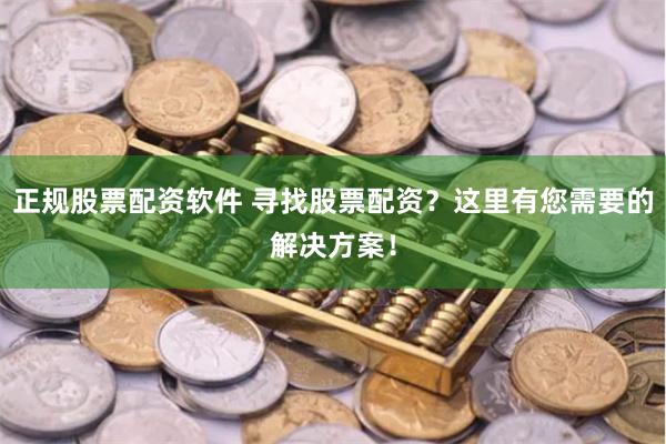 正规股票配资软件 寻找股票配资?这里有您需要的解决方案!