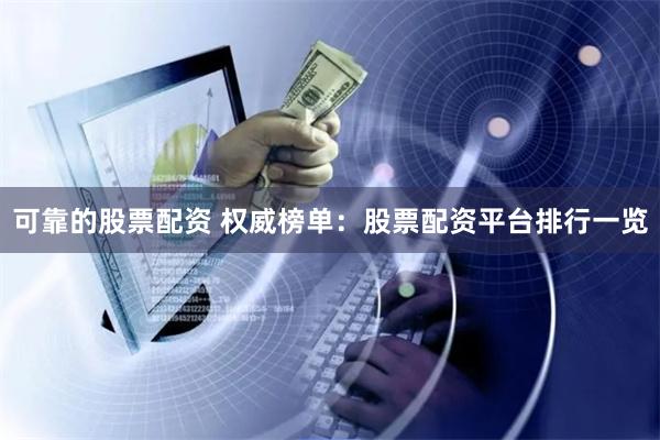 可靠的股票配资 权威榜单:股票配资平台排行一览