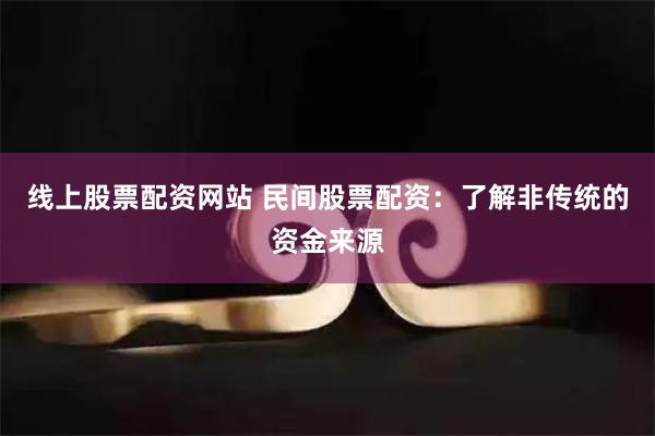 线上股票配资网站 民间股票配资:了解非传统的资金来源
