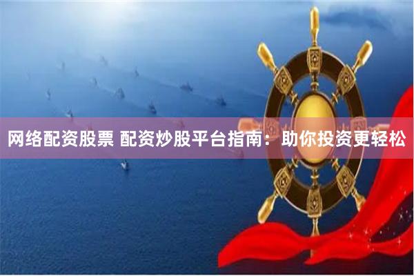 网络配资股票 配资炒股平台指南:助你投资更轻松