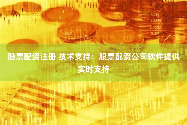 股票配资注册 技术支持:股票配资公司软件提供实时支持
