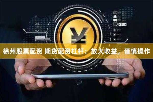 徐州股票配资 期货配资杠杆:放大收益,谨慎操作
