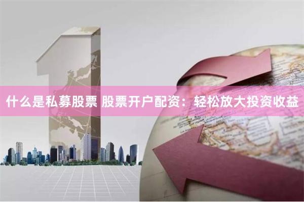 什么是私募股票 股票开户配资:轻松放大投资收益