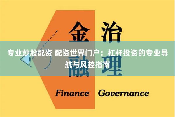 专业炒股配资 配资世界门户:杠杆投资的专业导航与风控指南