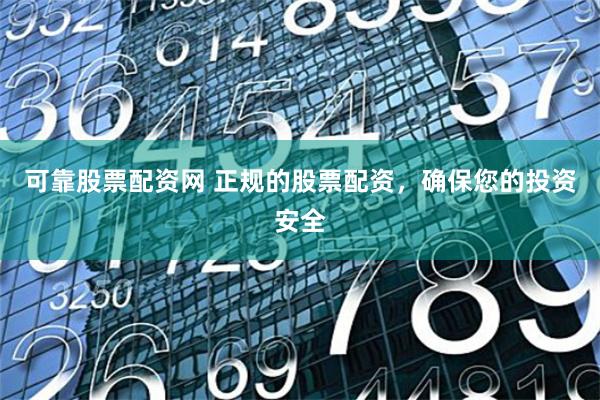 可靠股票配资网 正规的股票配资，确保您的投资安全