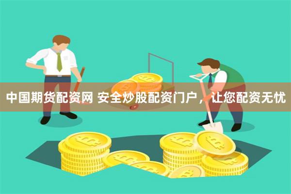 中国期货配资网 安全炒股配资门户，让您配资无忧