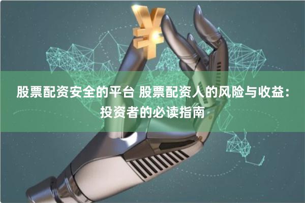 股票配资安全的平台 股票配资人的风险与收益：投资者的必读指南