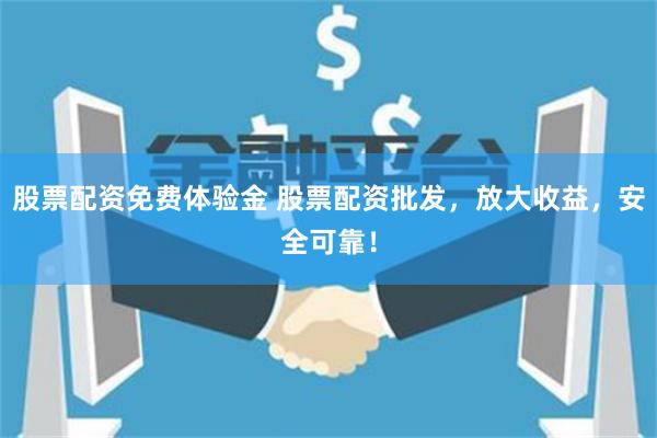 股票配资免费体验金 股票配资批发，放大收益，安全可靠！